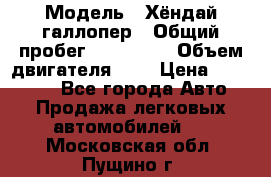  › Модель ­ Хёндай галлопер › Общий пробег ­ 152 000 › Объем двигателя ­ 2 › Цена ­ 185 000 - Все города Авто » Продажа легковых автомобилей   . Московская обл.,Пущино г.